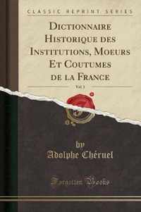 Dictionnaire Historique des Institutions, Moeurs Et Coutumes de la France, Vol. 1 (Classic Reprint)