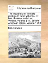 The Inquisitor; Or, Invisible Rambler. in Three Volumes. by Mrs. Rowson, Author of Victoria. Volume I[-III]. Second American Edition. Volume 1 of 3
