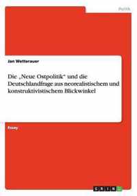 Die "Neue Ostpolitik" und die Deutschlandfrage aus neorealistischem und konstruktivistischem Blickwinkel