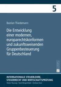 Die Entwicklung Einer Modernen, Europarechtskonformen Und Zukunftsweisenden Gruppenbesteuerung Fuer Deutschland