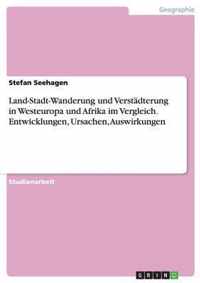 Land-Stadt-Wanderung und Verstadterung in Westeuropa und Afrika im Vergleich. Entwicklungen, Ursachen, Auswirkungen