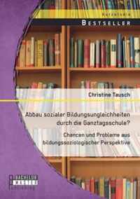 Abbau sozialer Bildungsungleichheiten durch die Ganztagsschule? Chancen und Probleme aus bildungssoziologischer Perspektive