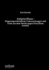 Antipriscilliana - Dogmengeschichtliche Untersuchungen und Texte aus dem Streite gegen Priscillians Irrlehre