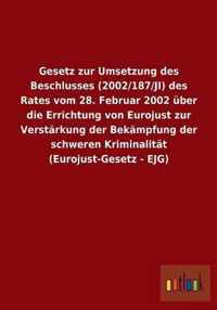 Gesetz zur Umsetzung des Beschlusses (2002/187/JI) des Rates vom 28. Februar 2002 uber die Errichtung von Eurojust zur Verstarkung der Bekampfung der schweren Kriminalitat (Eurojust-Gesetz - EJG)