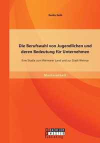 Die Berufswahl von Jugendlichen und deren Bedeutung für Unternehmen: Eine Studie zum Weimarer Land und zur Stadt Weimar