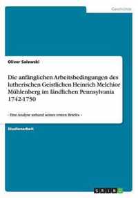 Die anfänglichen Arbeitsbedingungen des lutherischen Geistlichen Heinrich Melchior Mühlenberg im ländlichen Pennsylvania 1742-1750: - Eine Analyse anh