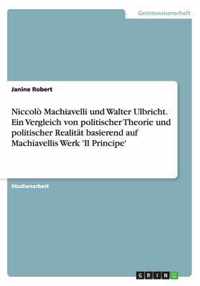 Niccolo Machiavelli und Walter Ulbricht. Ein Vergleich von politischer Theorie und politischer Realitat basierend auf Machiavellis Werk 'Il Principe'