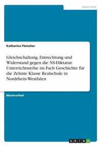 Gleichschaltung, Entrechtung und Widerstand gegen die NS-Diktatur. Unterrichtsreihe im Fach Geschichte fur die Zehnte Klasse Realschule in Nordrhein-Westfalen