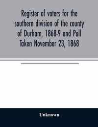 Register of voters for the southern division of the county of Durham, 1868-9 and Poll Taken November 23, 1868