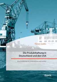 Die Produkthaftung in Deutschland und den USA. Eine Einfuhrung fur Unternehmer und Juristen