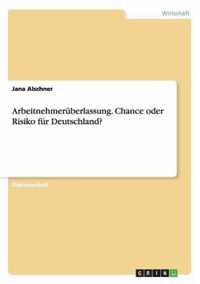 Arbeitnehmeruberlassung. Chance oder Risiko fur Deutschland?