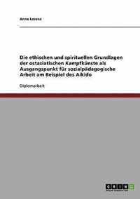 Die ethischen und spirituellen Grundlagen der ostasiatischen Kampfkunste als Ausgangspunkt fur sozialpadagogische Arbeit am Beispiel des Aikido