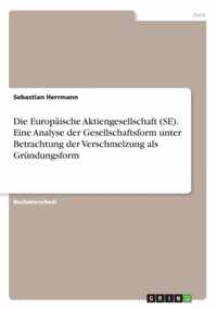 Die Europaische Aktiengesellschaft (SE). Eine Analyse der Gesellschaftsform unter Betrachtung der Verschmelzung als Grundungsform