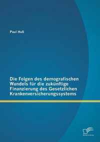 Die Folgen des demografischen Wandels für die zukünftige Finanzierung des Gesetzlichen Krankenversicherungssystems