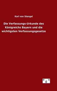 Die Verfassungs-Urkunde des Koenigreichs Bayern und die wichtigsten Verfassungsgesetze