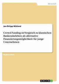 Crowd Funding im Vergleich zu klassischen Bankendarlehen als alternative Finanzierungsmoeglichkeit fur junge Unternehmen