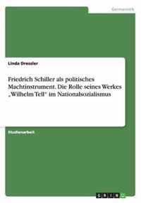 Friedrich Schiller als politisches Machtinstrument. Die Rolle seines Werkes "Wilhelm Tell" im Nationalsozialismus