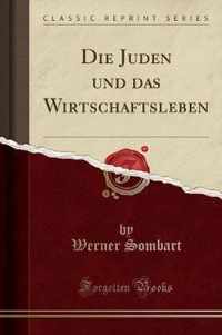 Die Juden Und Das Wirtschaftsleben (Classic Reprint)