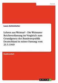 Lehren aus Weimar? Die Weimarer Reichsverfassung im Vergleich zum Grundgesetz der Bundesrepublik Deutschland in seiner Fassung vom 23.5.1949