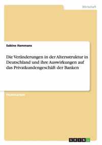 Die Veranderungen in der Altersstruktur in Deutschland und ihre Auswirkungen auf das Privatkundengeschaft der Banken