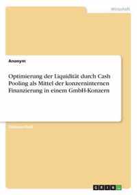 Optimierung der Liquiditat durch Cash Pooling als Mittel der konzerninternen Finanzierung in einem GmbH-Konzern