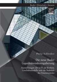 Die neue Basler Liquiditätsrisikoregulierung: Auswirkungen der LCR auf Banken, Geschäftsmodelle und die Stabilität des Finanzsystems
