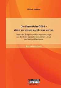 Die Finanzkrise 2008 - denn sie wissen nicht, was sie tun: Ursachen, Folgen und Lösungsvorschläge aus der Sicht der österreichischen Schule der Nation