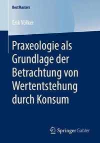 Praxeologie als Grundlage der Betrachtung von Wertentstehung durch Konsum