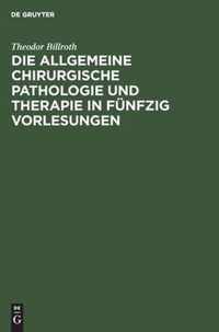 Die Allgemeine Chirurgische Pathologie Und Therapie in Funfzig Vorlesungen