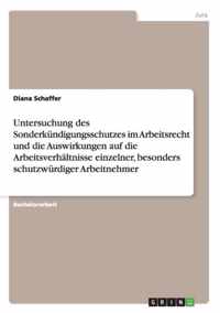 Untersuchung des Sonderkundigungsschutzes im Arbeitsrecht und die Auswirkungen auf die Arbeitsverhaltnisse einzelner, besonders schutzwurdiger Arbeitnehmer