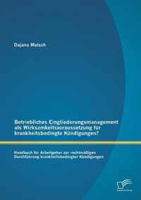 Betriebliches Eingliederungsmanagement als Wirksamkeitsvoraussetzung fur krankheitsbedingte Kundigungen? Handbuch fur Arbeitgeber zur rechtmassigen Durchfuhrung krankheitsbedingter Kundigungen