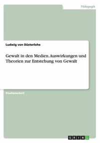 Gewalt in den Medien. Auswirkungen und Theorien zur Entstehung von Gewalt