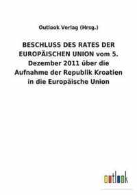 BESCHLUSS DES RATES DER EUROPAEISCHEN UNION vom 5. Dezember 2011 uber die Aufnahme der Republik Kroatien in die Europaische Union