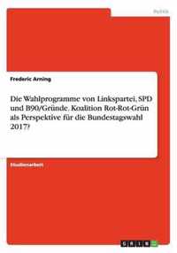 Die Wahlprogramme von Linkspartei, SPD und B90/Grune. Koalition Rot-Rot-Grun als Perspektive fur die Bundestagswahl 2017?