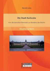 Die Stadt Karlsruhe: Von der barocken Planstadt zur Residenz des Rechts