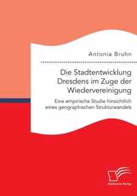 Die Stadtentwicklung Dresdens im Zuge der Wiedervereinigung: Eine empirische Studie hinsichtlich eines geographischen Strukturwandels