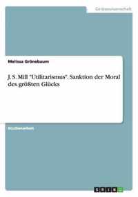 J. S. Mill Utilitarismus. Sanktion der Moral des groessten Glucks