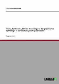 Medea, Penthesilea, Elektra - Frauenfiguren der griechischen Mythologie in der deutschsprachigen Literatur