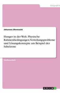 Hunger in der Welt. Physische Rahmenbedingungen, Verteilungsprobleme und Loesungskonzepte am Beispiel der Sahelzone