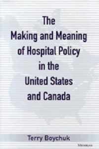 The Making and Meaning of Hospital Policy in the United States and Canada