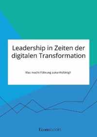 Leadership in Zeiten der digitalen Transformation. Was macht Fuhrung zukunftsfahig?