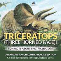 Triceratops (Three Horned Face)! Fun Facts about the Triceratops - Dinosaurs for Children and Kids Edition - Children's Biological Science of Dinosaurs Books