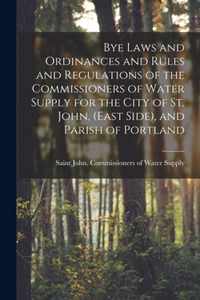 Bye Laws and Ordinances and Rules and Regulations of the Commissioners of Water Supply for the City of St. John, (East Side), and Parish of Portland [microform]