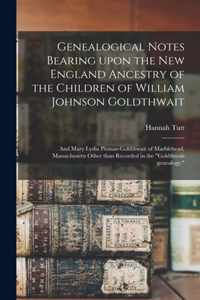 Genealogical Notes Bearing Upon the New England Ancestry of the Children of William Johnson Goldthwait
