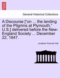 A Discourse [ On ... the Landing of the Pilgrims at Plymouth, U.S.] Delivered Before the New-England Society ... December 22, 1847.