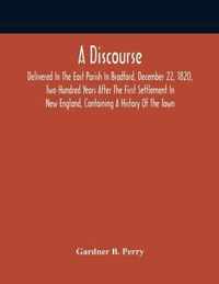 A Discourse, Delivered In The East Parish In Bradford, December 22, 1820, Two Hundred Years After The First Settlement In New England, Containing A History Of The Town