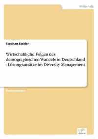 Wirtschaftliche Folgen des demographischen Wandels in Deutschland - Loesungsansatze im Diversity Management