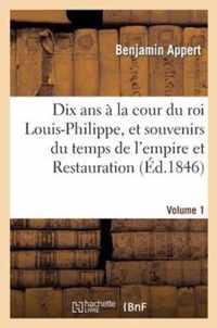 Dix ANS A La Cour Du Roi Louis-Philippe, Et Souvenirs Du Temps de l'Empire Et de la Restauration. V1