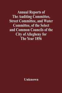 Annual Reports Of The Auditing Committee, Street Committee, And Water Committee, Of The Select And Common Councils Of The City Of Allegheny For The Ye