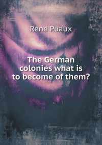The German colonies what is to become of them?